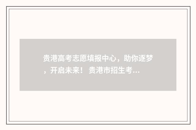 贵港高考志愿填报中心，助你逐梦，开启未来！ 贵港市招生考试院志愿填报
