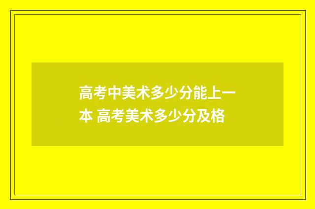 高考中美术多少分能上一本 高考美术多少分及格