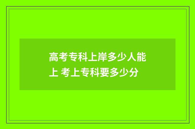 高考专科上岸多少人能上 考上专科要多少分
