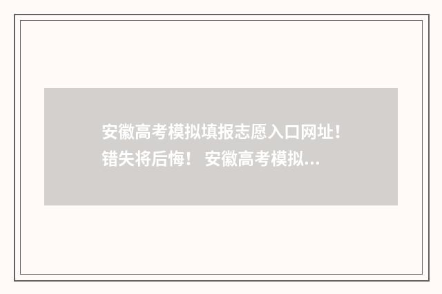 安徽高考模拟填报志愿入口网址！错失将后悔！ 安徽高考模拟填报志愿步骤