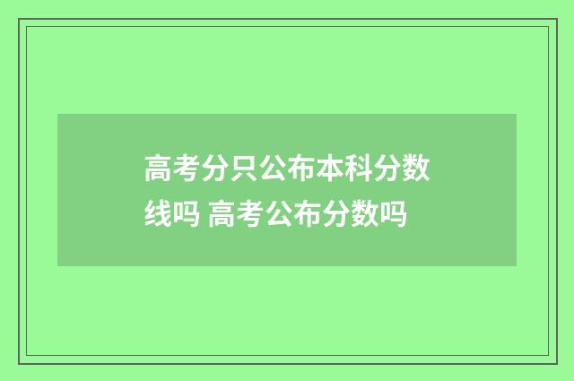 高考分只公布本科分数线吗 高考公布分数吗