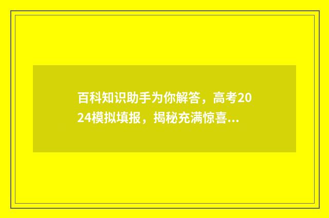 百科知识助手为你解答，高考2024模拟填报，揭秘充满惊喜的夸克世界！ 百科知识下载安装