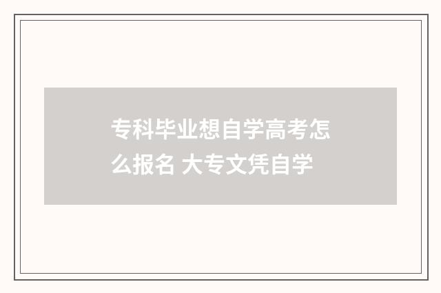 专科毕业想自学高考怎么报名 大专文凭自学