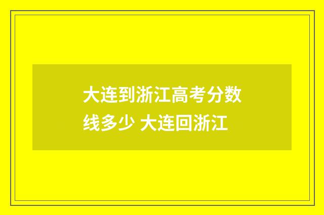大连到浙江高考分数线多少 大连回浙江