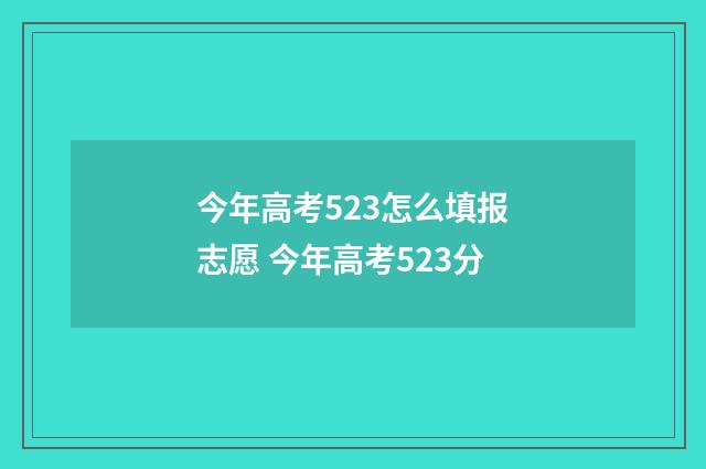 今年高考523怎么填报志愿 今年高考523分