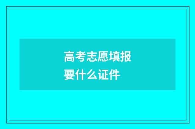 高考志愿填报要什么证件