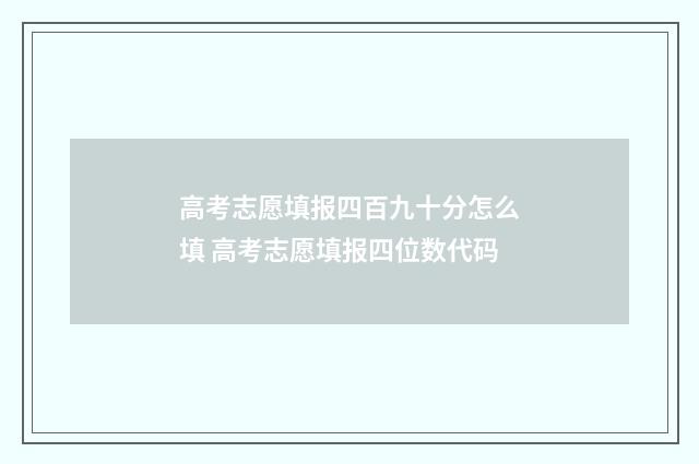 高考志愿填报四百九十分怎么填 高考志愿填报四位数代码