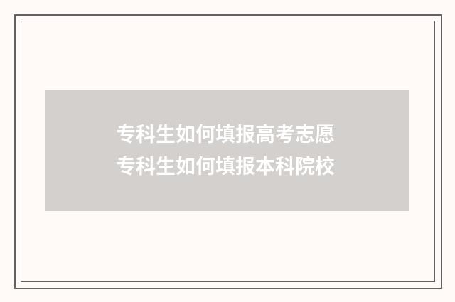 专科生如何填报高考志愿 专科生如何填报本科院校