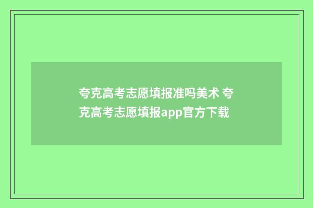 夸克高考志愿填报准吗美术 夸克高考志愿填报app官方下载