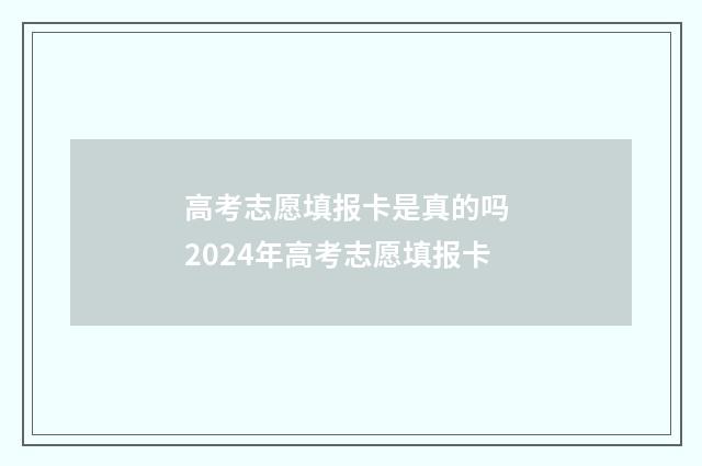 高考志愿填报卡是真的吗 2024年高考志愿填报卡