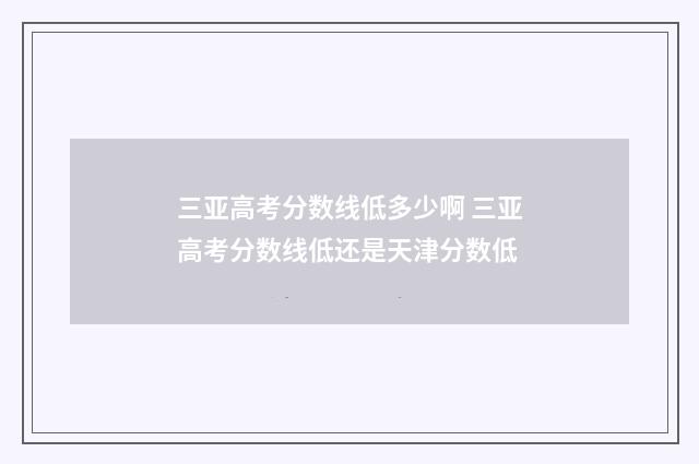 三亚高考分数线低多少啊 三亚高考分数线低还是天津分数低
