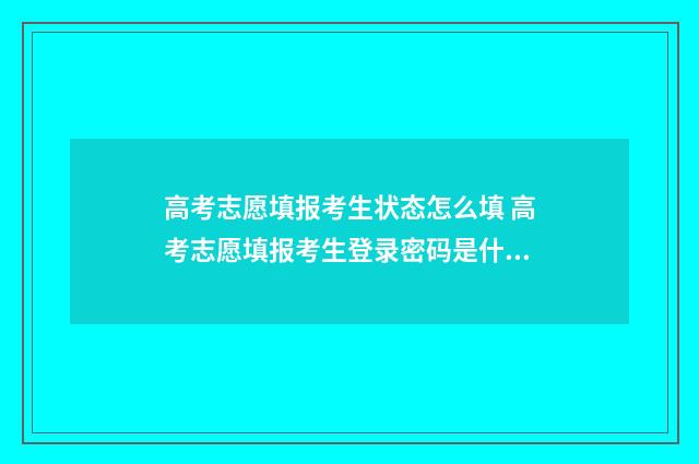 高考志愿填报考生状态怎么填 高考志愿填报考生登录密码是什么
