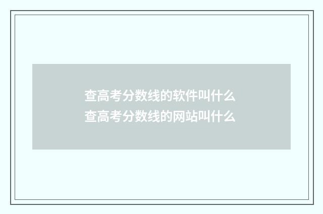 查高考分数线的软件叫什么 查高考分数线的网站叫什么