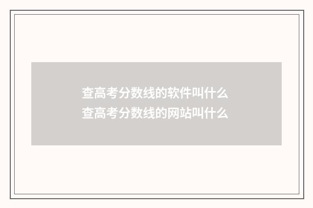 查高考分数线的软件叫什么 查高考分数线的网站叫什么