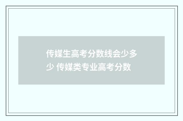 传媒生高考分数线会少多少 传媒类专业高考分数