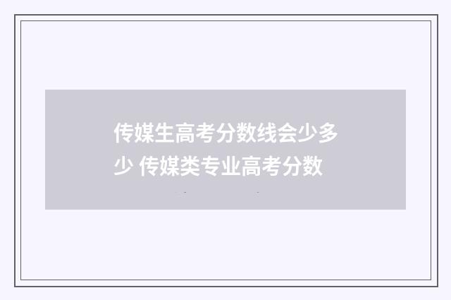 传媒生高考分数线会少多少 传媒类专业高考分数