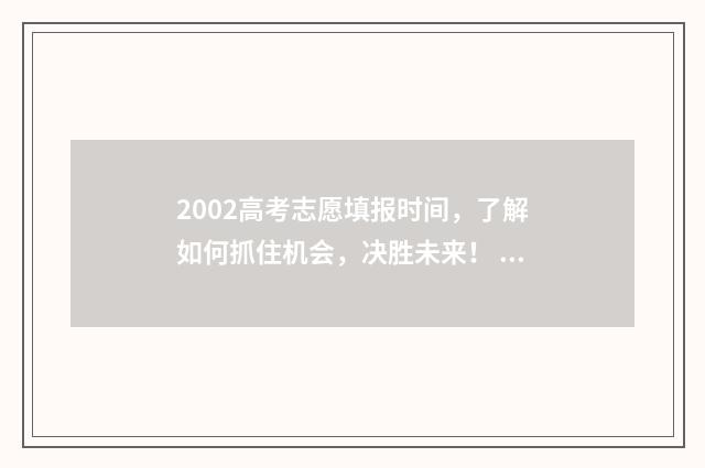 2002高考志愿填报时间，了解如何抓住机会，决胜未来！ 2002高考政策简章