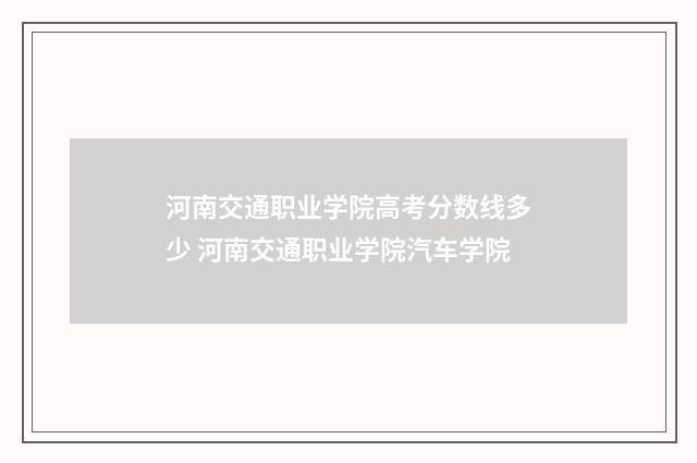 河南交通职业学院高考分数线多少 河南交通职业学院汽车学院