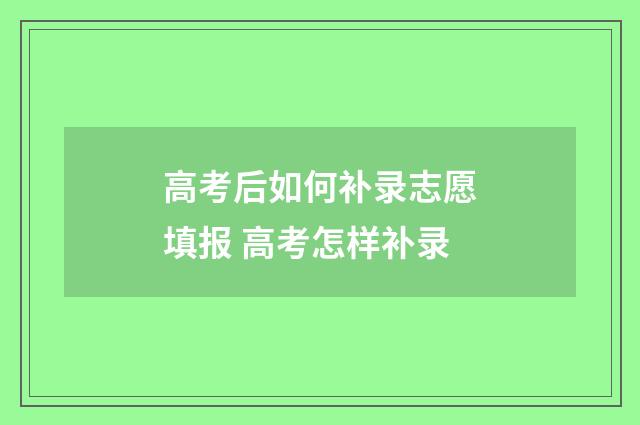 高考后如何补录志愿填报 高考怎样补录