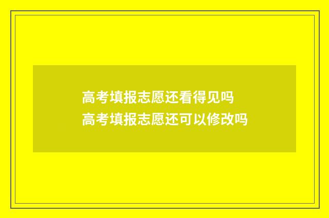 高考填报志愿还看得见吗 高考填报志愿还可以修改吗