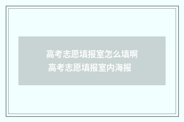 高考志愿填报室怎么填啊 高考志愿填报室内海报