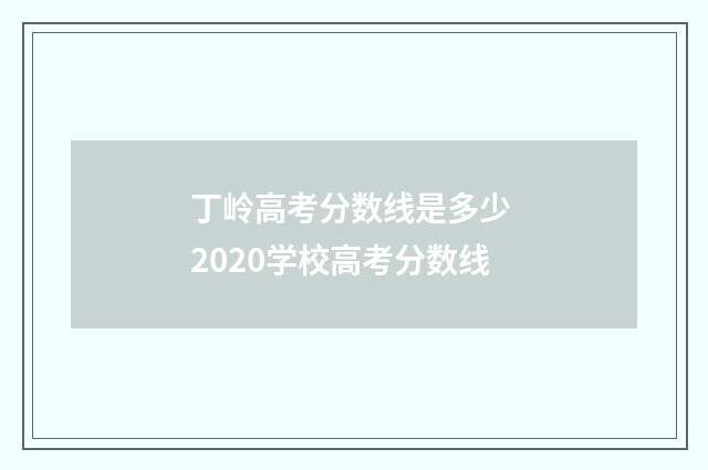 丁岭高考分数线是多少 2020学校高考分数线