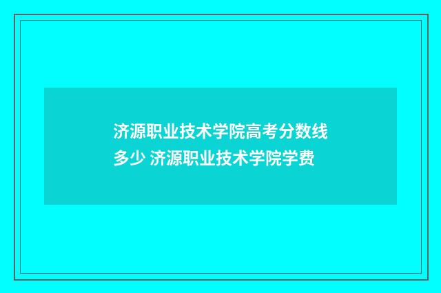 济源职业技术学院高考分数线多少 济源职业技术学院学费
