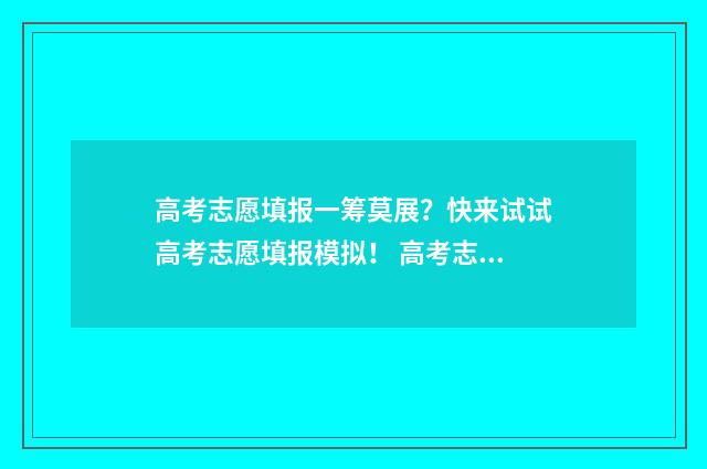 高考志愿填报一筹莫展？快来试试高考志愿填报模拟！ 高考志愿如何正确填报