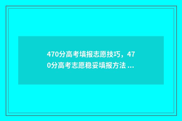 470分高考填报志愿技巧，470分高考志愿稳妥填报方法 高考分数470