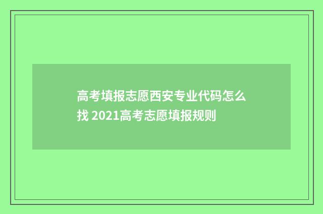 高考填报志愿西安专业代码怎么找 2021高考志愿填报规则