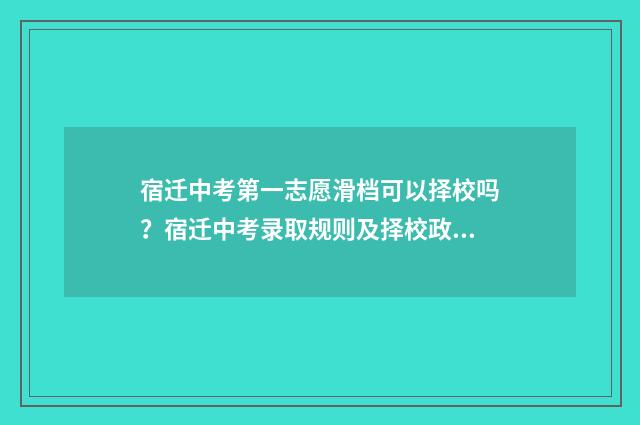 宿迁中考第一志愿滑档可以择校吗?宿迁中考录取规则及择校政策解读 宿迁中考第一名