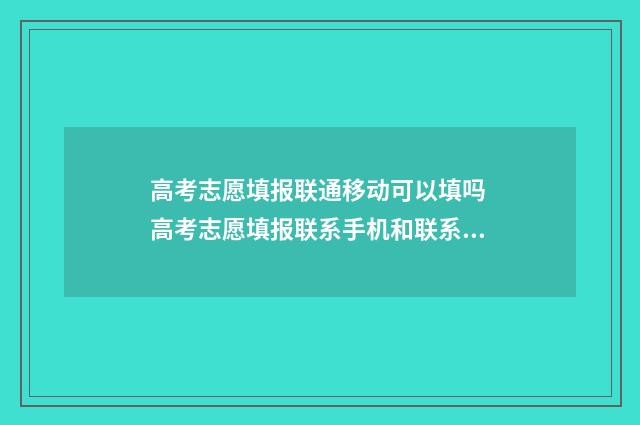 高考志愿填报联通移动可以填吗 高考志愿填报联系手机和联系电话怎么