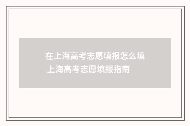 在上海高考志愿填报怎么填 上海高考志愿填报指南