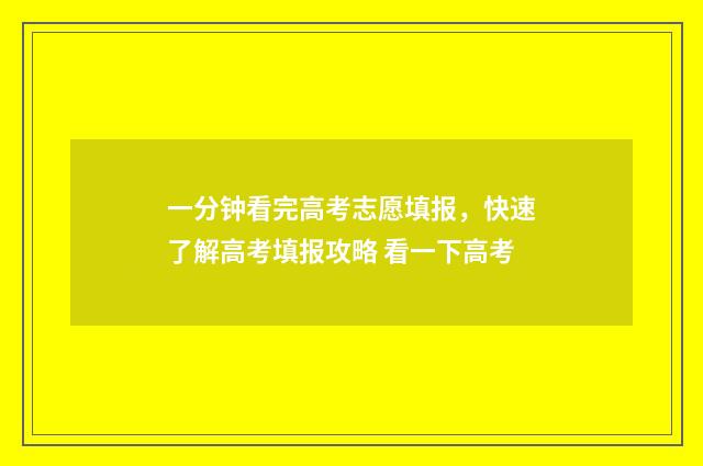 一分钟看完高考志愿填报，快速了解高考填报攻略 看一下高考
