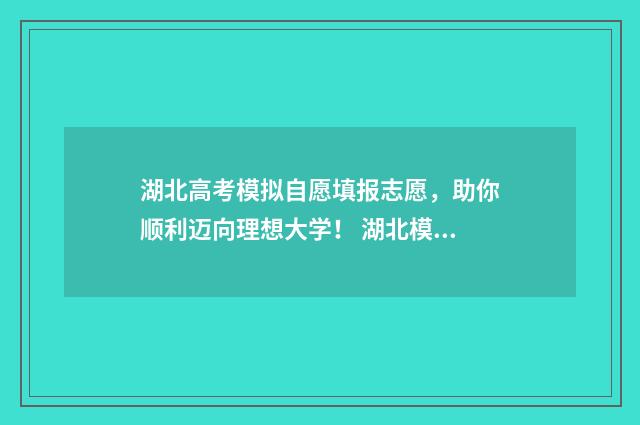 湖北高考模拟自愿填报志愿,助你顺利迈向理想大学! 湖北模拟高考2021