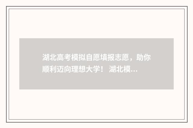 湖北高考模拟自愿填报志愿,助你顺利迈向理想大学! 湖北模拟高考2021