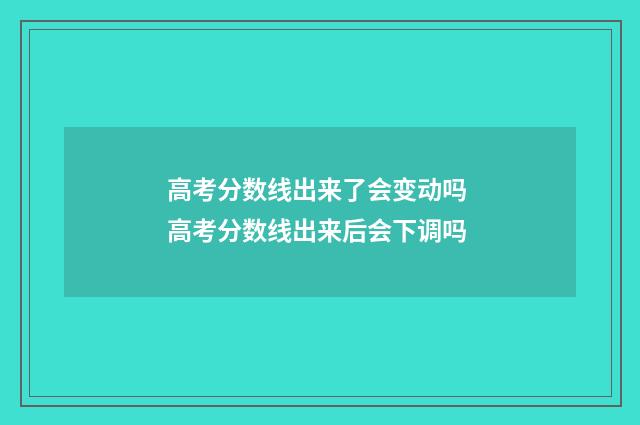 高考分数线出来了会变动吗 高考分数线出来后会下调吗