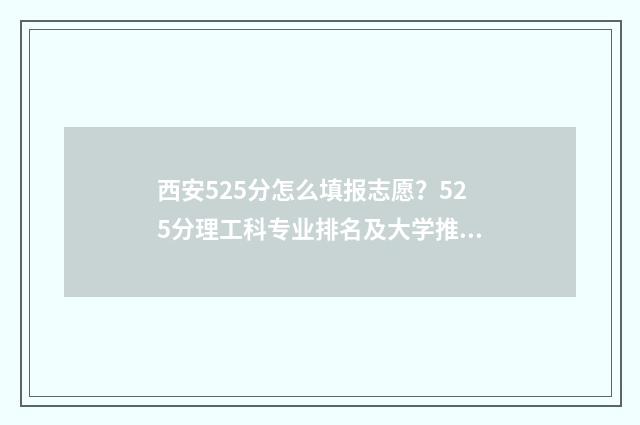西安525分怎么填报志愿？525分理工科专业排名及大学推荐 西安学校528是什么考试