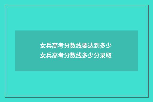 女兵高考分数线要达到多少 女兵高考分数线多少分录取