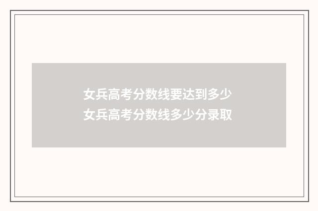 女兵高考分数线要达到多少 女兵高考分数线多少分录取