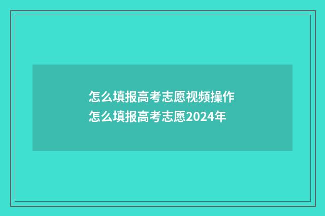怎么填报高考志愿视频操作 怎么填报高考志愿2024年