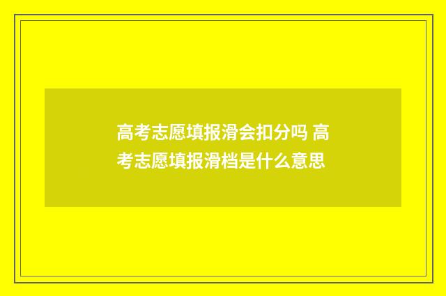 高考志愿填报滑会扣分吗 高考志愿填报滑档是什么意思