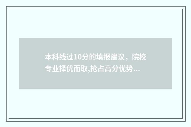 本科线过10分的填报建议，院校专业择优而取,抢占高分优势 过本科线十几分
