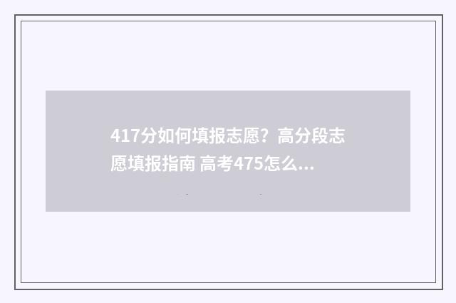 417分如何填报志愿？高分段志愿填报指南 高考475怎么填志愿