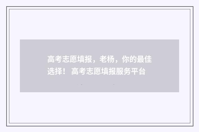 高考志愿填报,老杨,你的最佳选择! 高考志愿填报服务平台