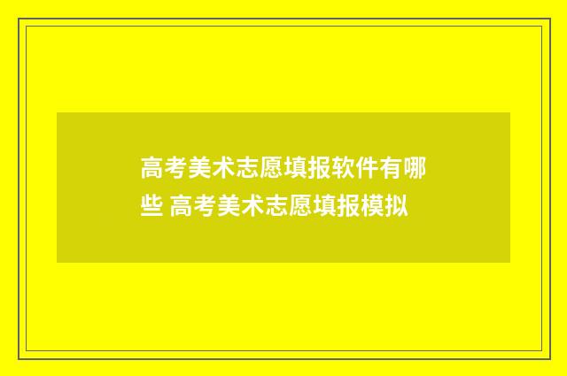 高考美术志愿填报软件有哪些 高考美术志愿填报模拟