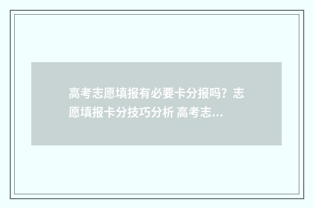 高考志愿填报有必要卡分报吗？志愿填报卡分技巧分析 高考志愿填报有几次投档机会