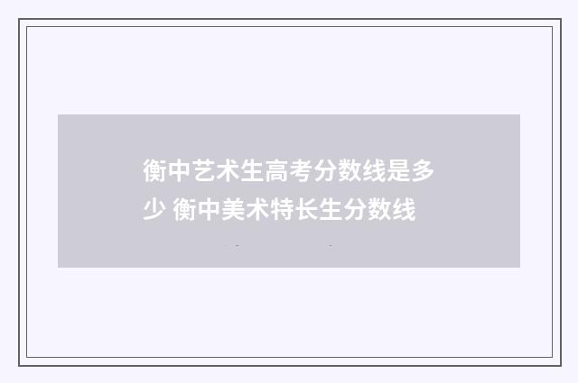衡中艺术生高考分数线是多少 衡中美术特长生分数线