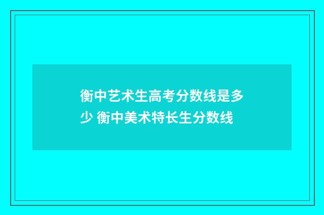 衡中艺术生高考分数线是多少 衡中美术特长生分数线
