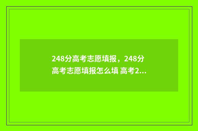 248分高考志愿填报,248分高考志愿填报怎么填 高考248分能上什么学校